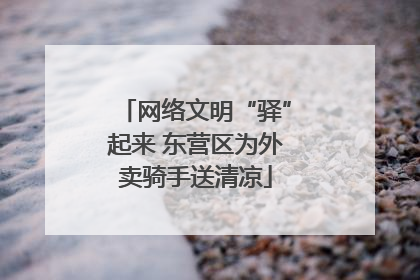 网络文明“驿”起来 东营区为外卖骑手送清凉