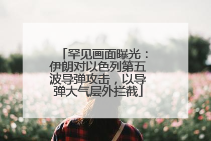 罕见画面曝光：伊朗对以色列第五波导弹攻击，以导弹大气层外拦截