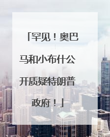 罕见！奥巴马和小布什公开质疑特朗普政府！