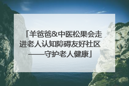 羊爸爸&中医松果会走进老人认知障碍友好社区——守护老人健康