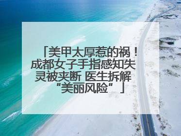美甲太厚惹的祸！成都女子手指感知失灵被夹断 医生拆解“美丽风险”