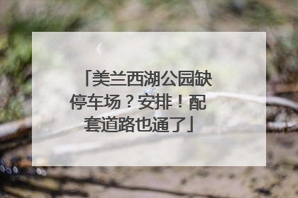 美兰西湖公园缺停车场？安排！配套道路也通了