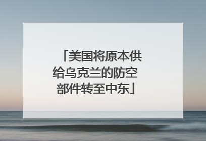 美国将原本供给乌克兰的防空部件转至中东