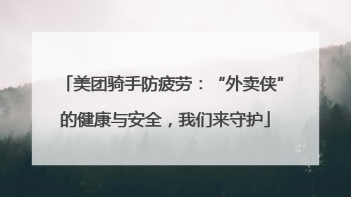 美团骑手防疲劳：“外卖侠”的健康与安全，我们来守护