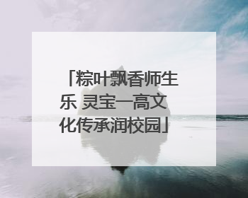 粽叶飘香师生乐 灵宝一高文化传承润校园