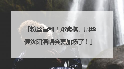 粉丝福利！邓紫棋、周华健沈阳演唱会要加场了！