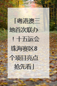 粤港澳三地首次联办！十五运会珠海赛区8个项目亮点抢先看