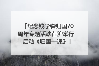 纪念钱学森归国70周年专题活动在沪举行 启动《归国一课》