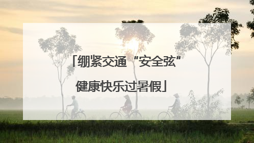 绷紧交通“安全弦” 健康快乐过暑假