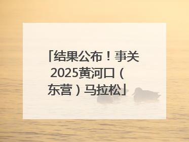 结果公布！事关2025黄河口（东营）马拉松