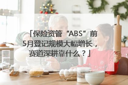 保险资管“ABS”前5月登记规模大幅增长，赛道深耕靠什么？