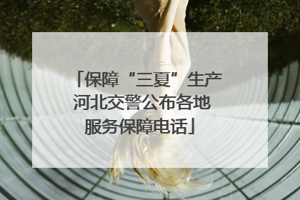 保障“三夏”生产 河北交警公布各地服务保障电话