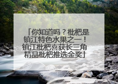 你知道吗？枇杷是镇江特色水果之一！镇江枇杷喜获长三角精品枇杷推选金奖