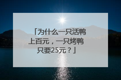 为什么一只活鸭上百元，一只烤鸭只要25元？