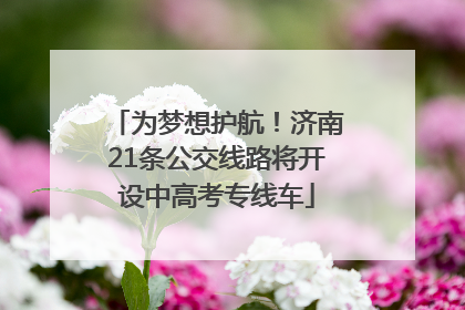 为梦想护航！济南21条公交线路将开设中高考专线车