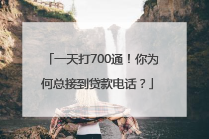 一天打700通！你为何总接到贷款电话？
