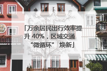 万余居民出行效率提升 40%，区域交通 “微循环” 焕新