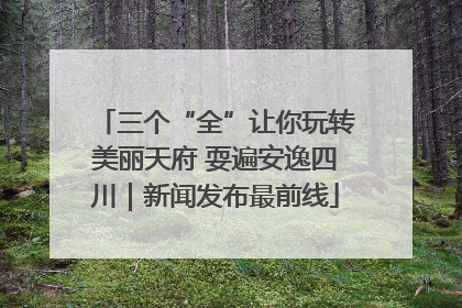 三个“全”让你玩转美丽天府 耍遍安逸四川｜新闻发布最前线