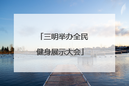 三明举办全民健身展示大会