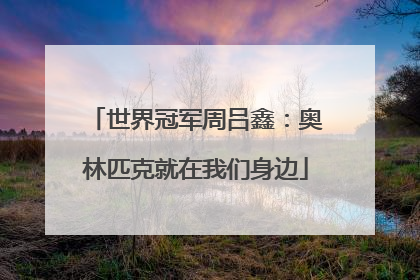 世界冠军周吕鑫：奥林匹克就在我们身边