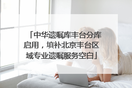 中华遗嘱库丰台分库启用，填补北京丰台区域专业遗嘱服务空白