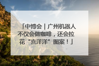 中博会｜广州机器人不仅会做咖啡，还会拉花“喜洋洋”图案！