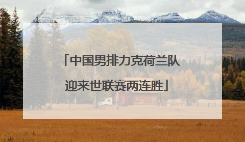 中国男排力克荷兰队 迎来世联赛两连胜
