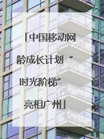 中国移动网龄成长计划“时光阶梯” 亮相广州