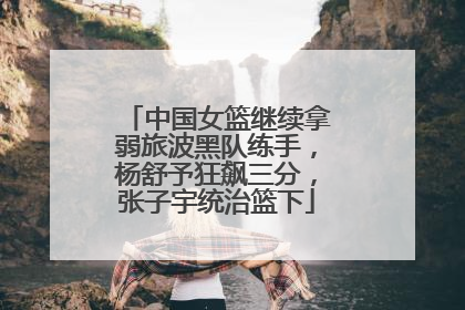 中国女篮继续拿弱旅波黑队练手，杨舒予狂飙三分，张子宇统治篮下
