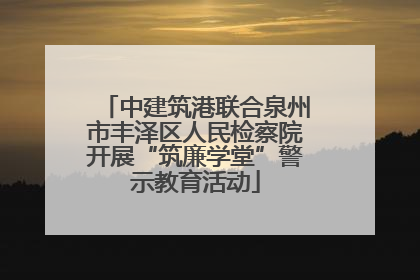 中建筑港联合泉州市丰泽区人民检察院开展“筑廉学堂”警示教育活动