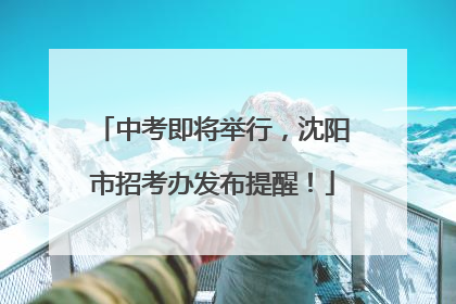 中考即将举行，沈阳市招考办发布提醒！