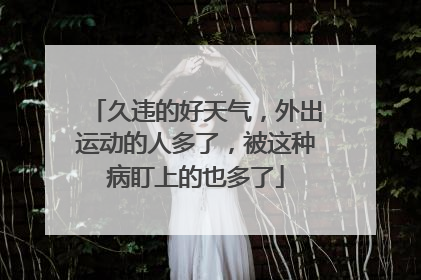 久违的好天气，外出运动的人多了，被这种病盯上的也多了