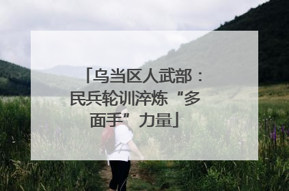 乌当区人武部：民兵轮训淬炼“多面手”力量