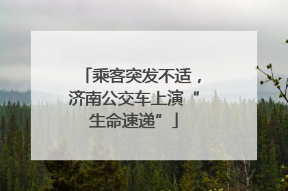 乘客突发不适，济南公交车上演“生命速递”