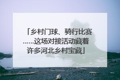 乡村门球、骑行比赛……这场对接活动藏着许多河北乡村宝藏