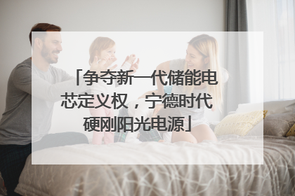 争夺新一代储能电芯定义权，宁德时代硬刚阳光电源