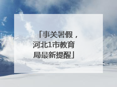事关暑假，河北1市教育局最新提醒