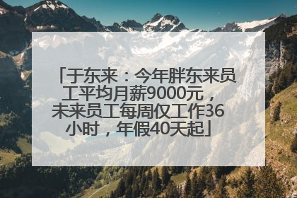 于东来：今年胖东来员工平均月薪9000元，未来员工每周仅工作36小时，年假40天起