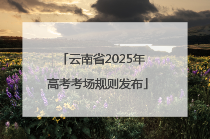 云南省2025年高考考场规则发布