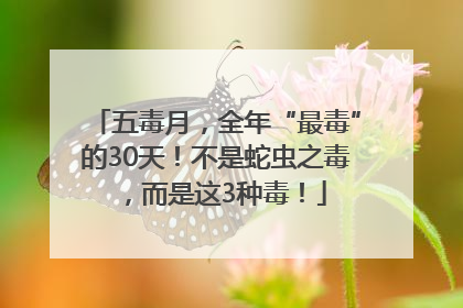 五毒月，全年“最毒”的30天！不是蛇虫之毒，而是这3种毒！