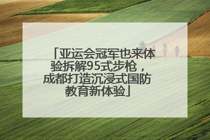 亚运会冠军也来体验拆解95式步枪，成都打造沉浸式国防教育新体验