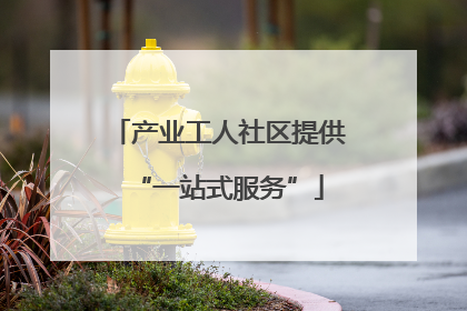 产业工人社区提供“一站式服务”