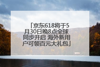 京东618将于5月30日晚8点全球同步开启 海外新用户可领百元大礼包