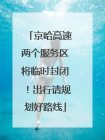 京哈高速两个服务区将临时封闭！出行请规划好路线
