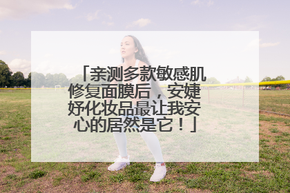 亲测多款敏感肌修复面膜后，安婕妤化妆品最让我安心的居然是它！