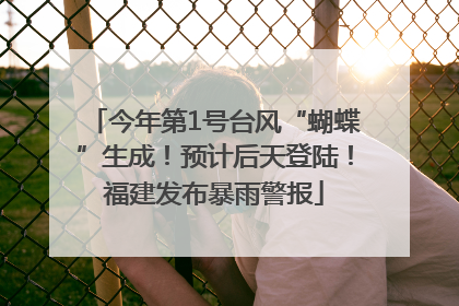 今年第1号台风“蝴蝶”生成！预计后天登陆！福建发布暴雨警报