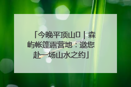 今晚平顶山⑫｜森屿帐篷露营地：邀您赴一场山水之约