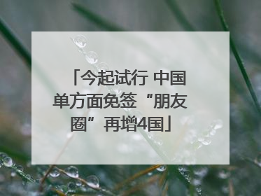 今起试行 中国单方面免签“朋友圈”再增4国