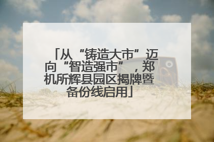 从“铸造大市”迈向“智造强市”，郑机所辉县园区揭牌暨备份线启用