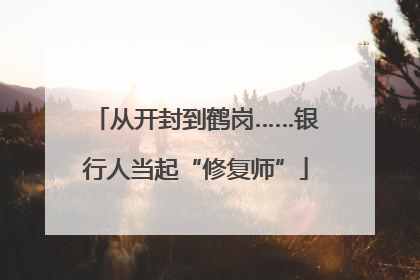 从开封到鹤岗……银行人当起“修复师”